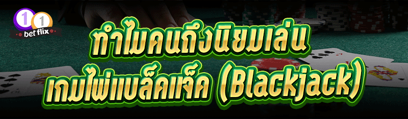 ทำไมคนถึงนิยมเล่น เกมไพ่แบล็คแจ็ค (Blackjack)