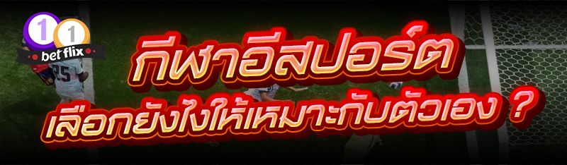 กีฬาอีสปอร์ต เลือกยังไงให้เหมาะกับตัวเอง ?